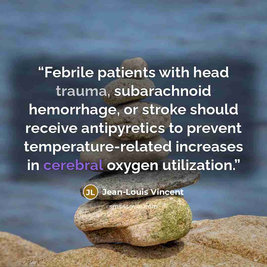 “Febrile patients with head trauma, subarachnoid hemorrhage, or stroke should receive antipyretics to prevent temperature-related increases in cerebral oxygen utilization.” quote by Jean-Louis Vincent