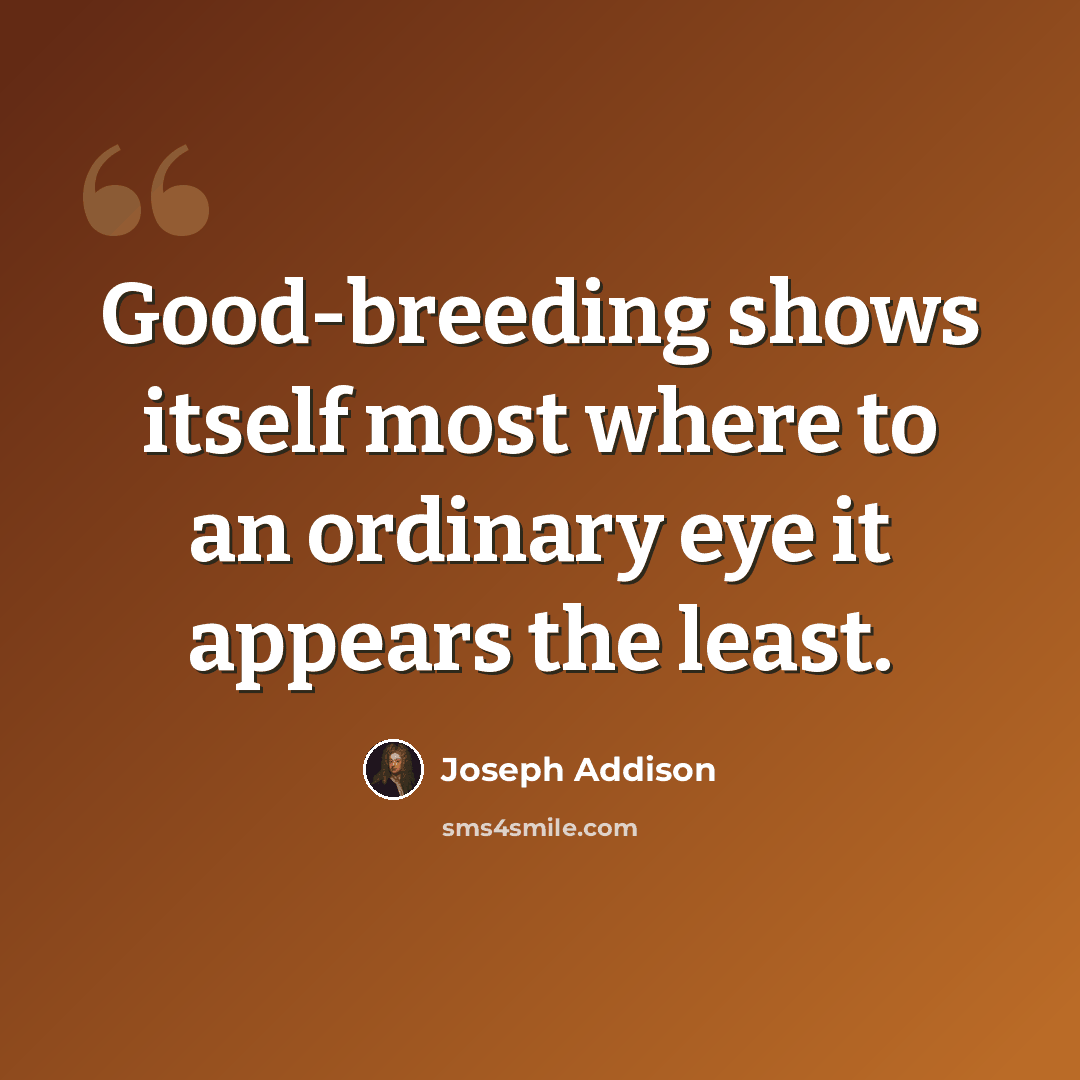 “Good-breeding shows itself most where to an ordinary eye it appears the least.” quote by Joseph Addison