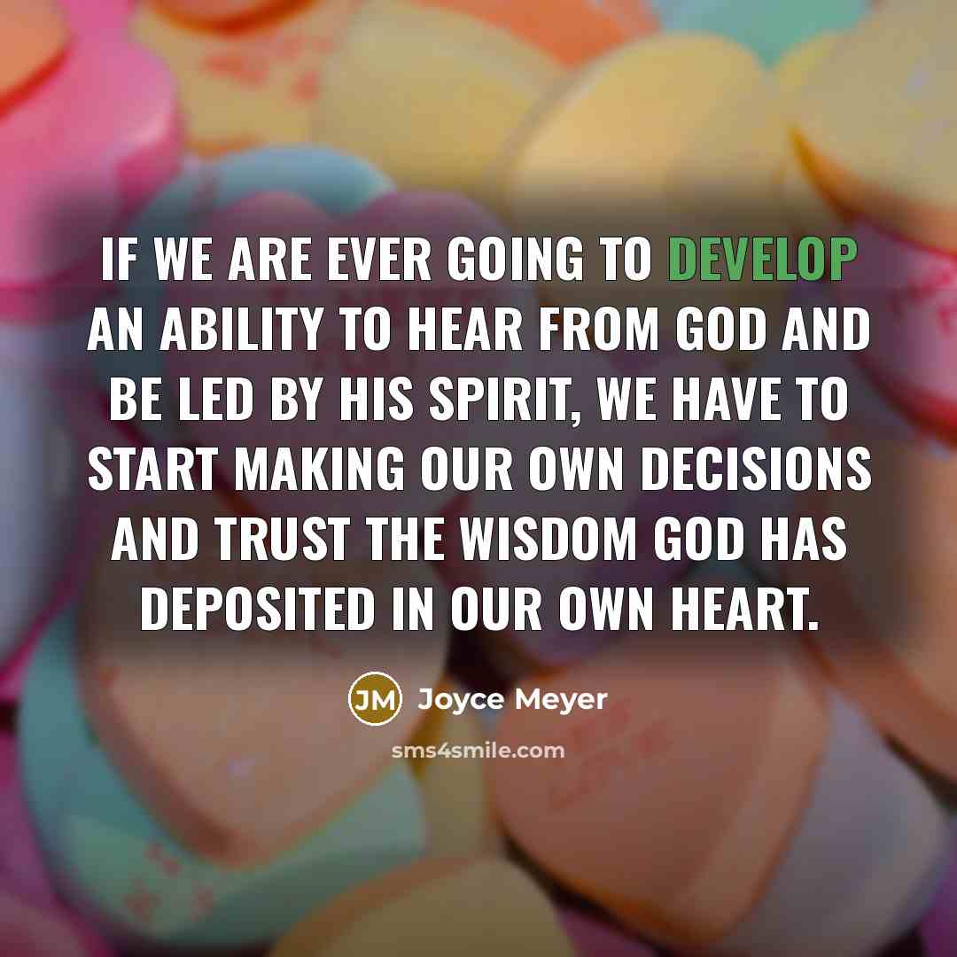 “If we are ever going to develop an ability to hear from God and be led by His Spirit, we have to start making our own decisions and trust the wisdom God has deposited in our own heart.” quote by Joyce Meyer