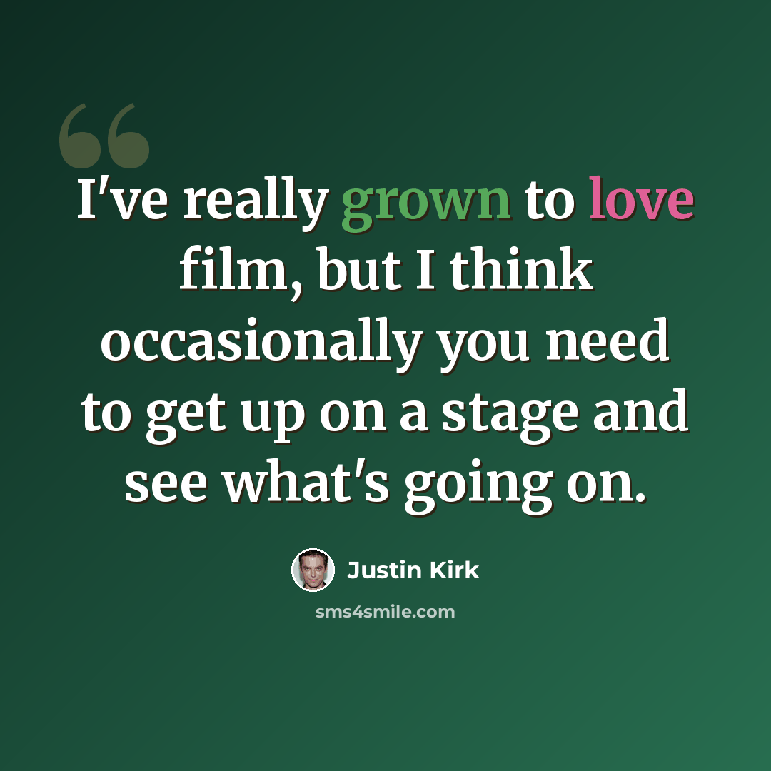 “I've really grown to love film, but I think occasionally you need to get up on a stage and see what's going on.” quote by Justin Kirk