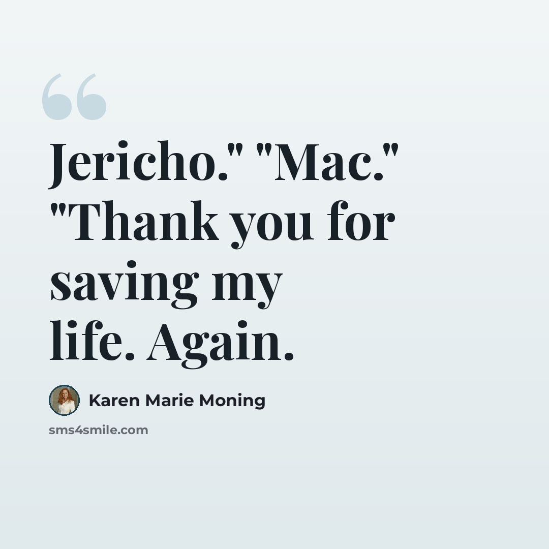 “Jericho." "Mac." "Thank you for saving my life. Again.” quote by Karen Marie Moning