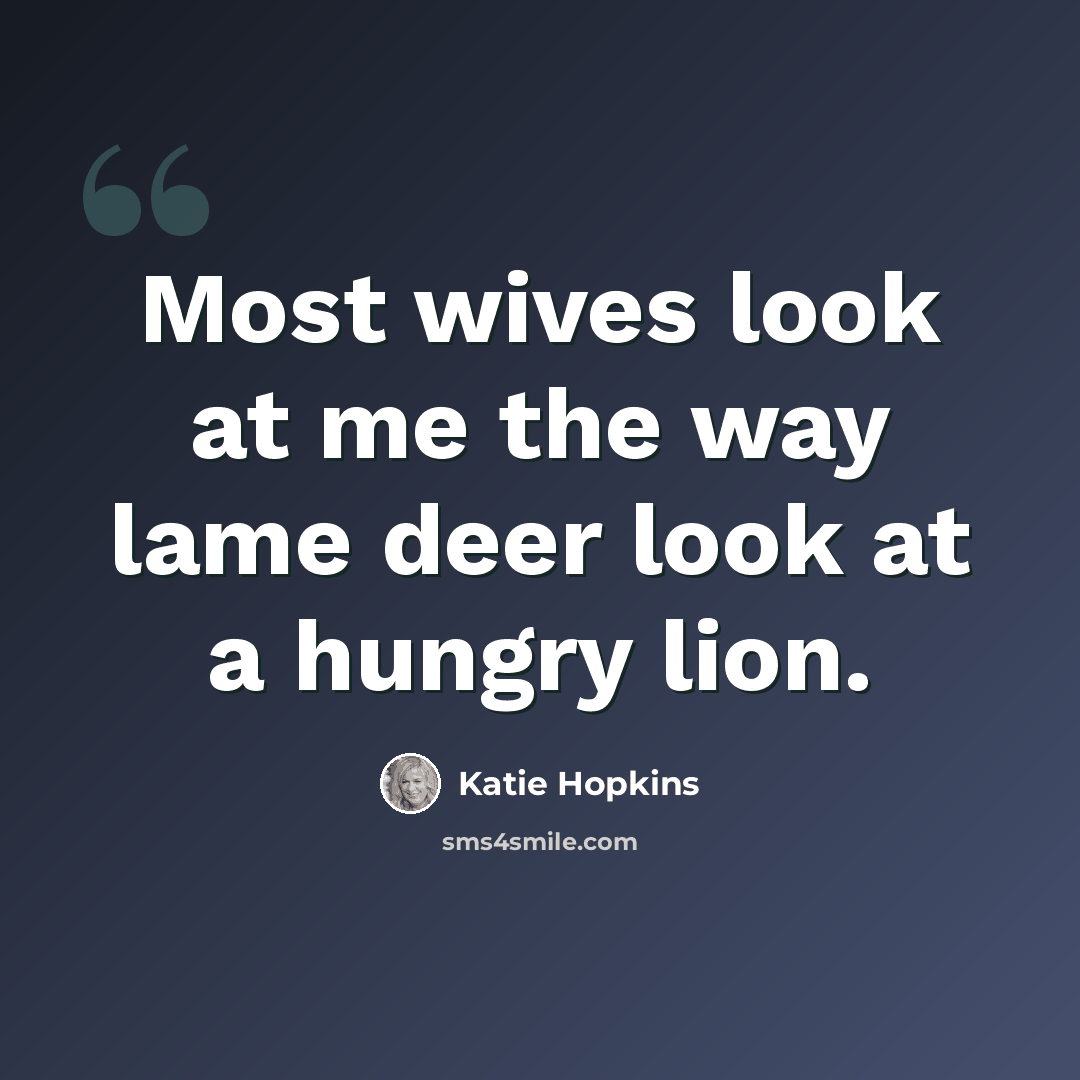 “Most wives look at me the way lame deer look at a hungry lion.” quote by Katie Hopkins
