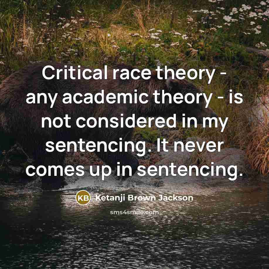 “Critical race theory - any academic theory - is not considered in my sentencing. It never comes up in sentencing.” quote by Ketanji Brown Jackson