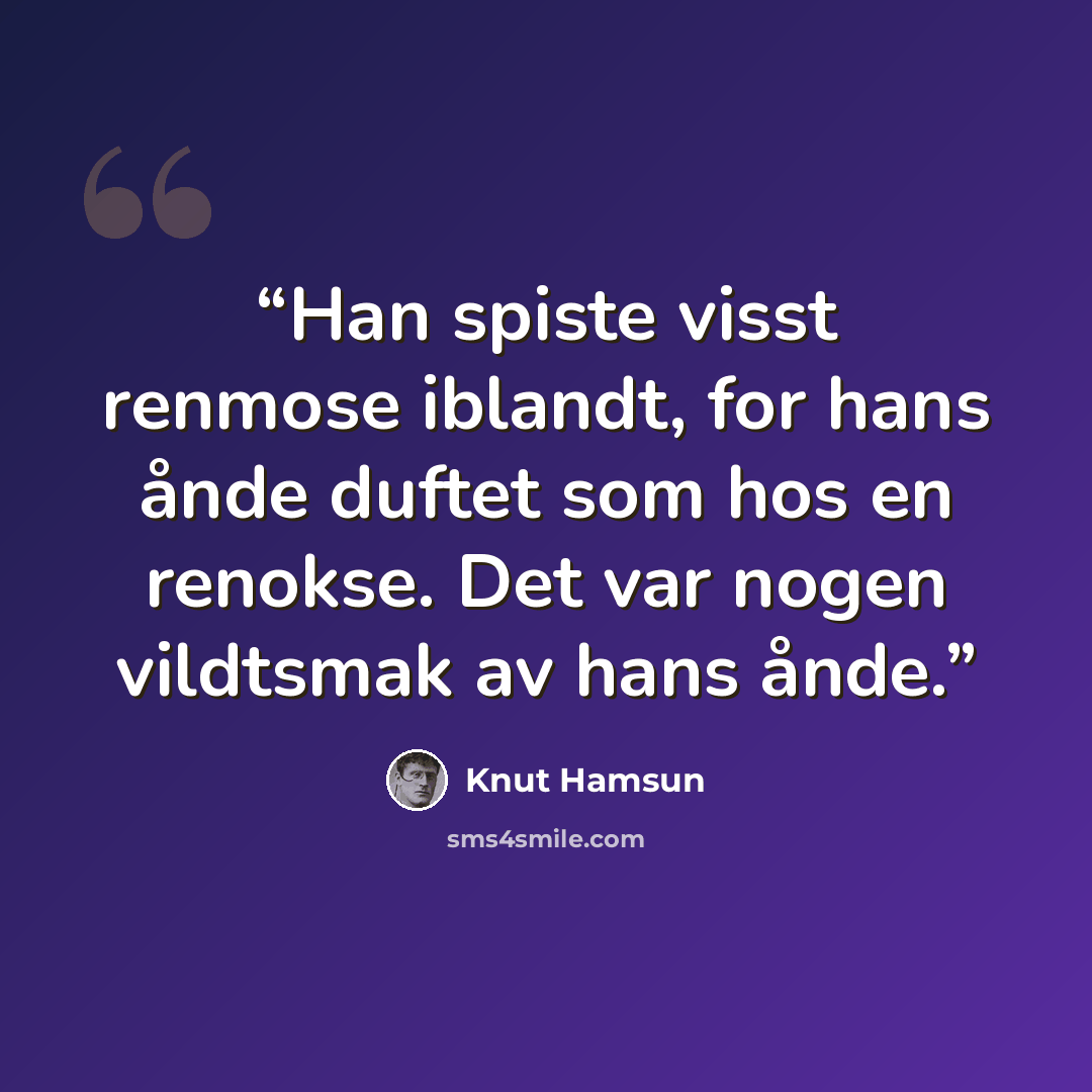 “Han spiste visst renmose iblandt, for hans ånde duftet som hos en renokse. Det var nogen vildtsmak av hans ånde.” quote by Knut Hamsun
