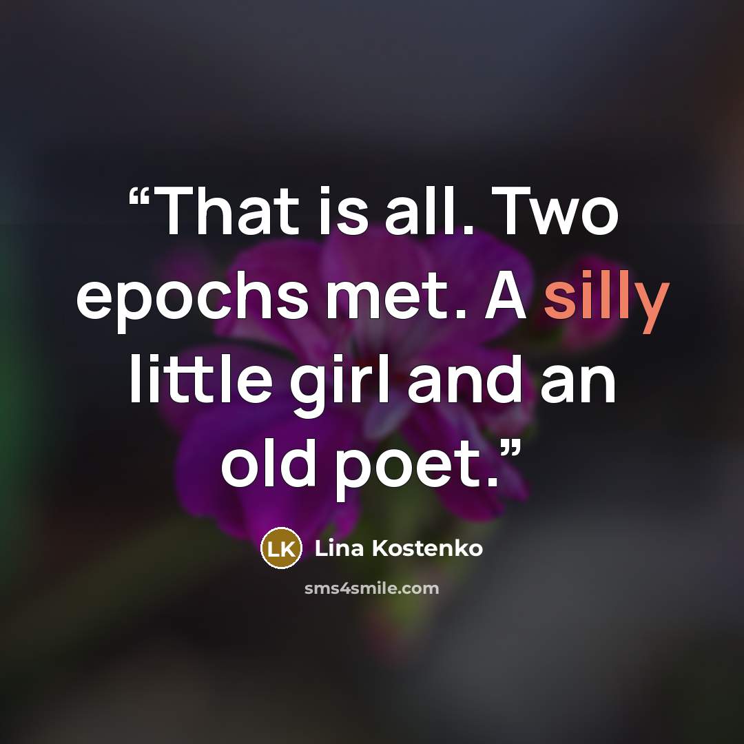 “That is all. Two epochs met. A silly little girl and an old poet.” quote by Lina Kostenko