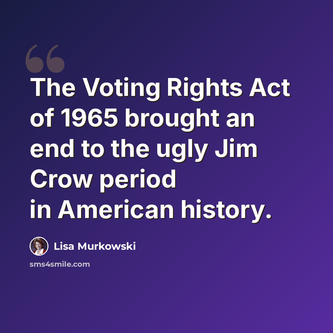 “The Voting Rights Act of 1965 brought an end to the ugly Jim Crow period in American history.” quote by Lisa Murkowski