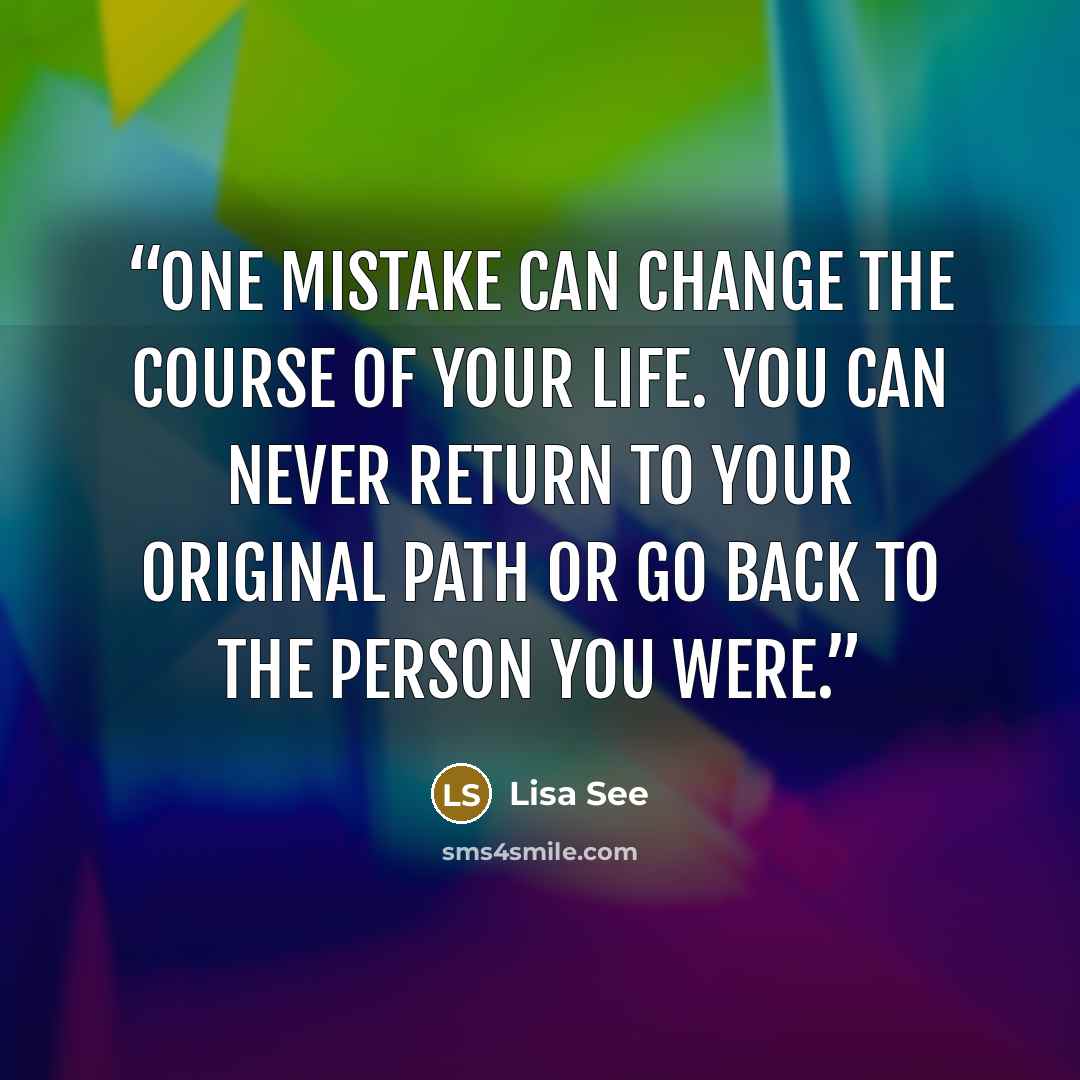 “One mistake can change the course of your life. You can never return to your original path or go back to the person you were.” quote by Lisa See
