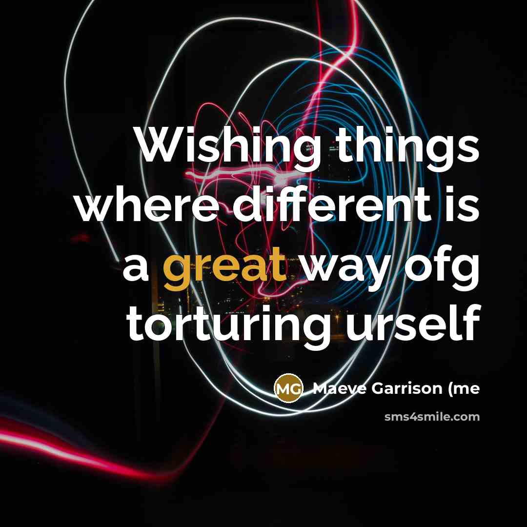 “Wishing things where different is a great way ofg torturing urself” quote by Maeve Garrison (ME
