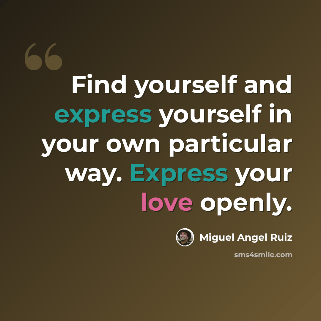“Find yourself and express yourself in your own particular way. Express your love openly.” quote by Miguel Angel Ruiz