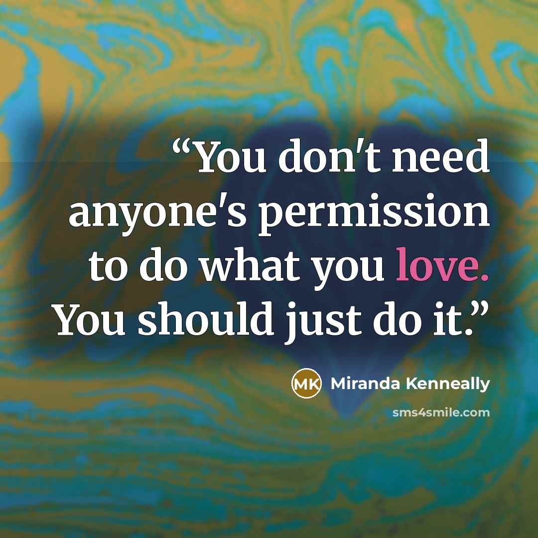 “You don't need anyone's permission to do what you love. You should just do it.” quote by Miranda Kenneally