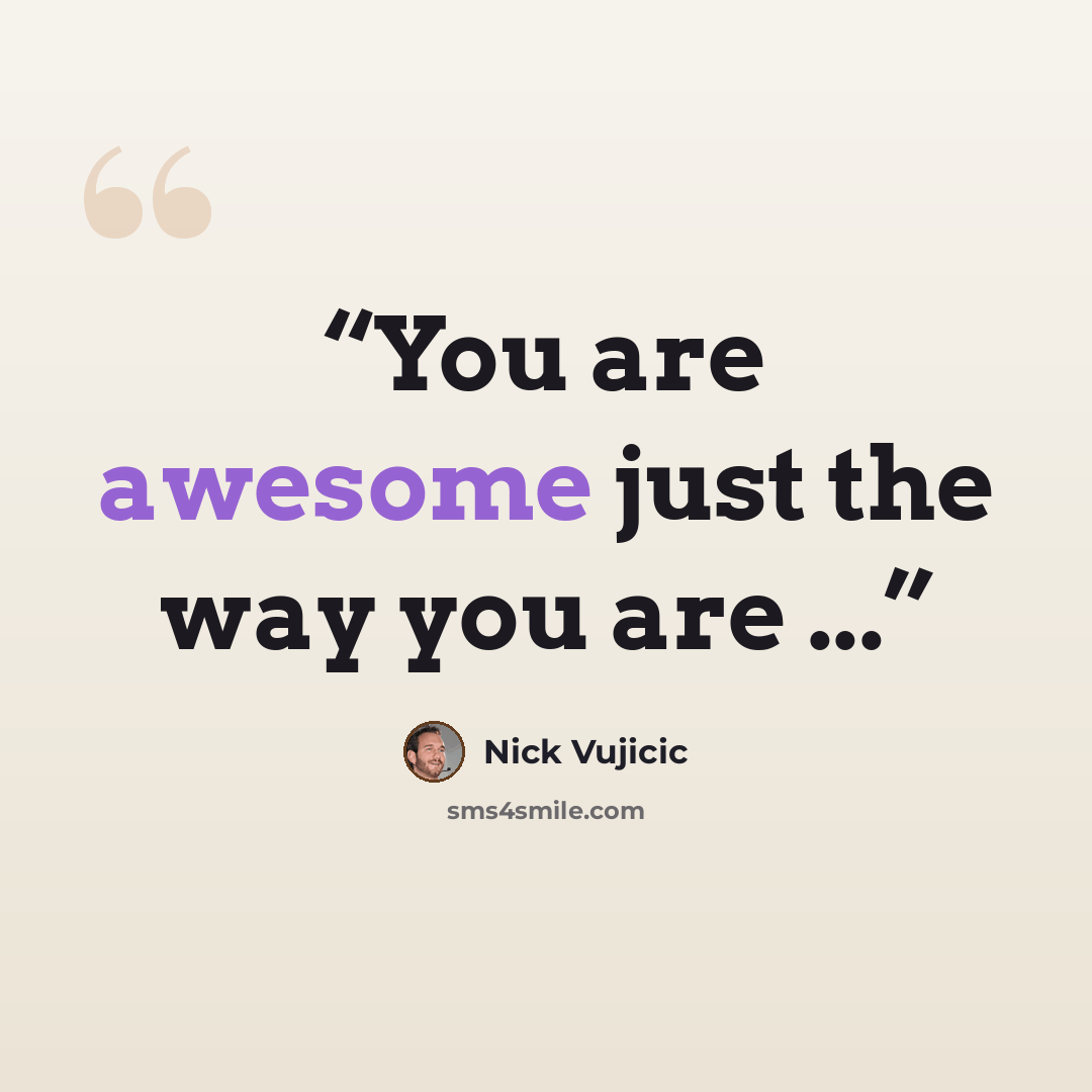 “You are awesome just the way you are ...” quote by Nick Vujicic