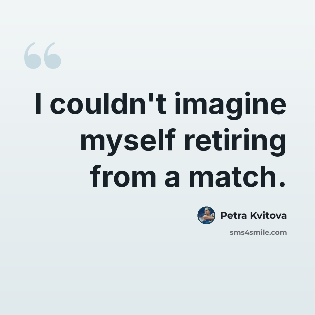 “I couldn't imagine myself retiring from a match.” quote by Petra Kvitova