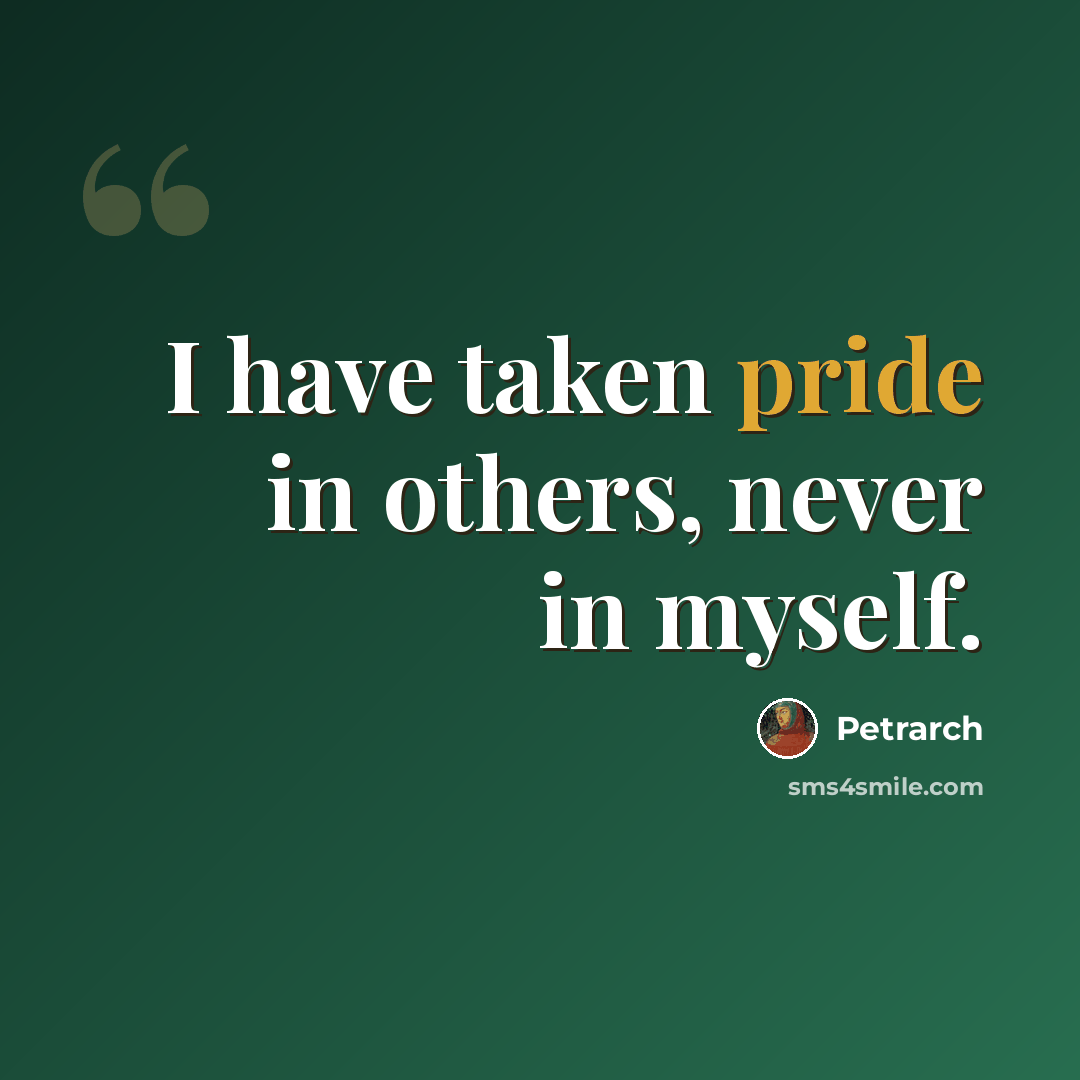 “I have taken pride in others, never in myself.” quote by Petrarch