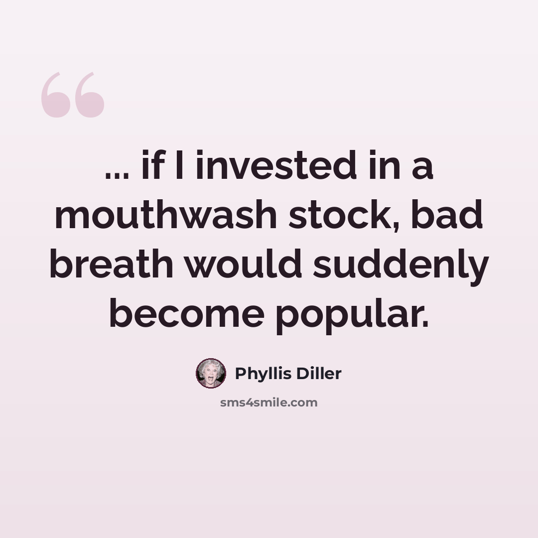 “... if I invested in a mouthwash stock, bad breath would suddenly become popular.” quote by Phyllis Diller