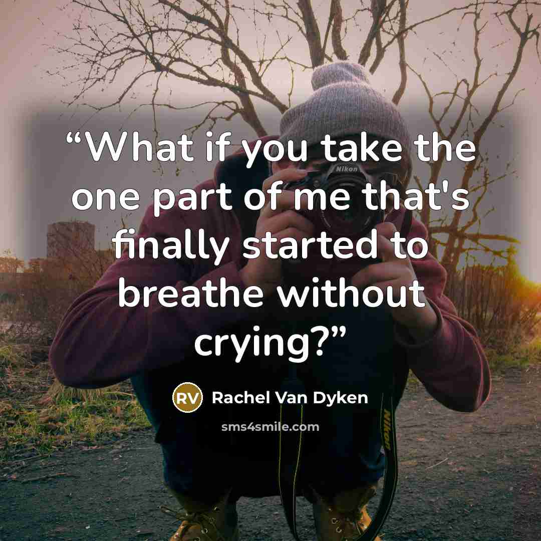 “What if you take the one part of me that's finally started to breathe without crying?” quote by Rachel Van Dyken