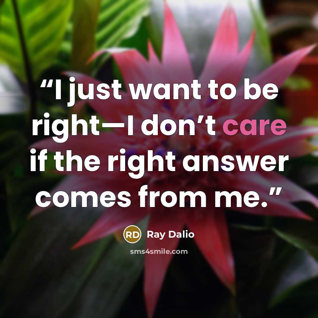 “I just want to be right—I don’t care if the right answer comes from me.” quote by Ray Dalio