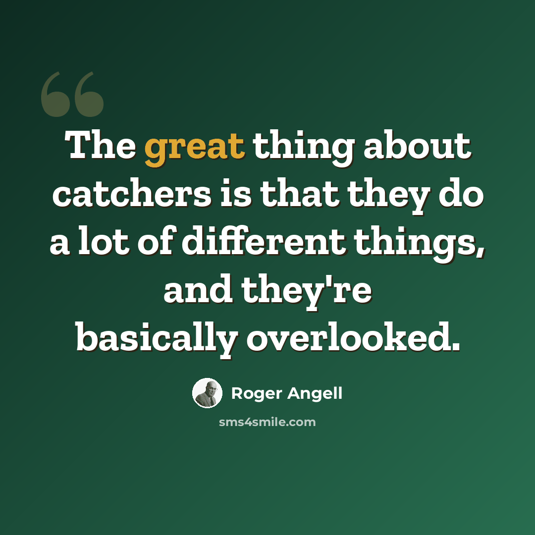 “The great thing about catchers is that they do a lot of different things, and they're basically overlooked.” quote by Roger Angell