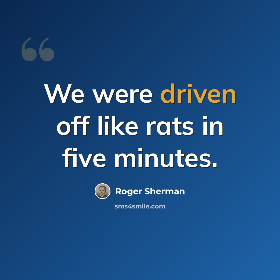 “We were driven off like rats in five minutes.” quote by Roger Sherman