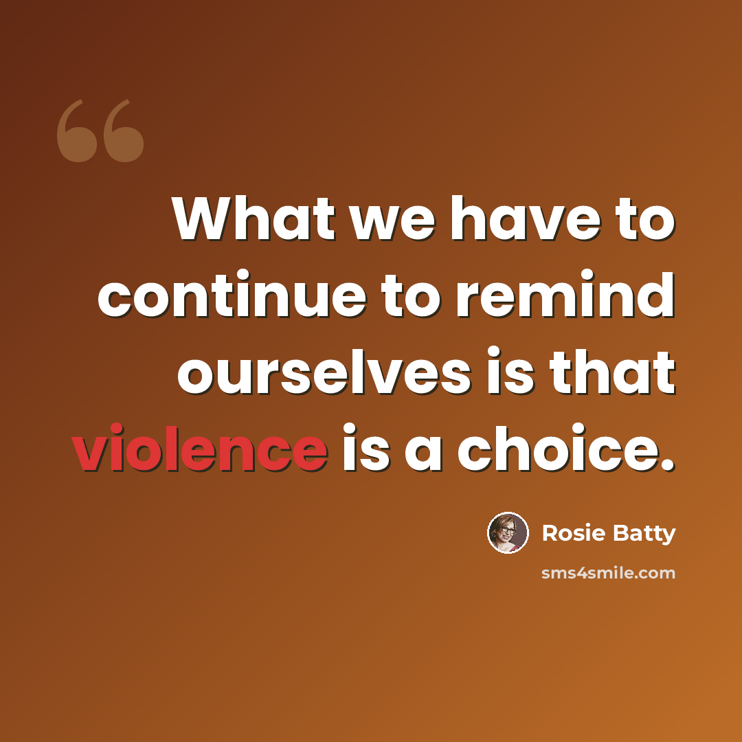 “What we have to continue to remind ourselves is that violence is a choice.” quote by Rosie Batty