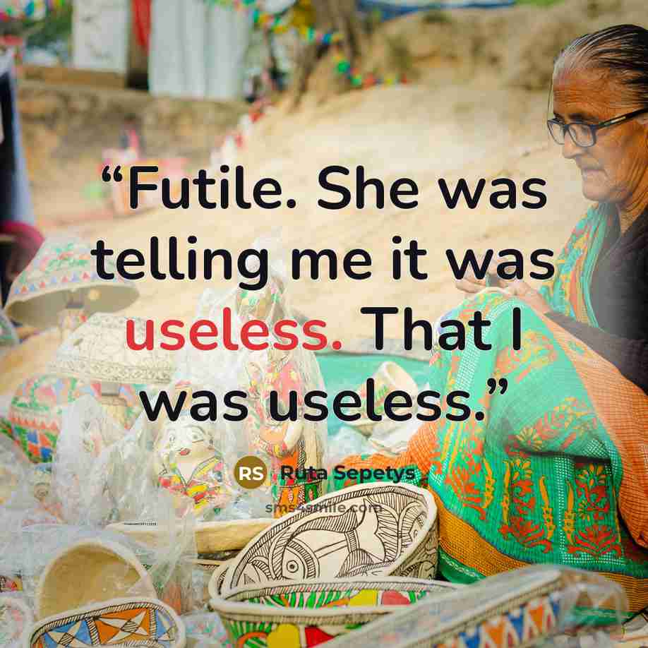 “Futile. She was telling me it was useless. That I was useless.” quote by Ruta Sepetys