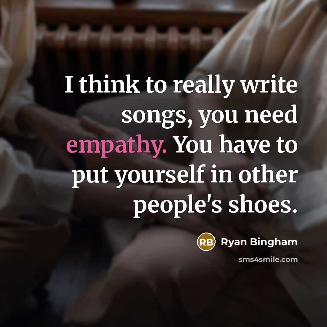 “I think to really write songs, you need empathy. You have to put yourself in other people's shoes.” quote by Ryan Bingham