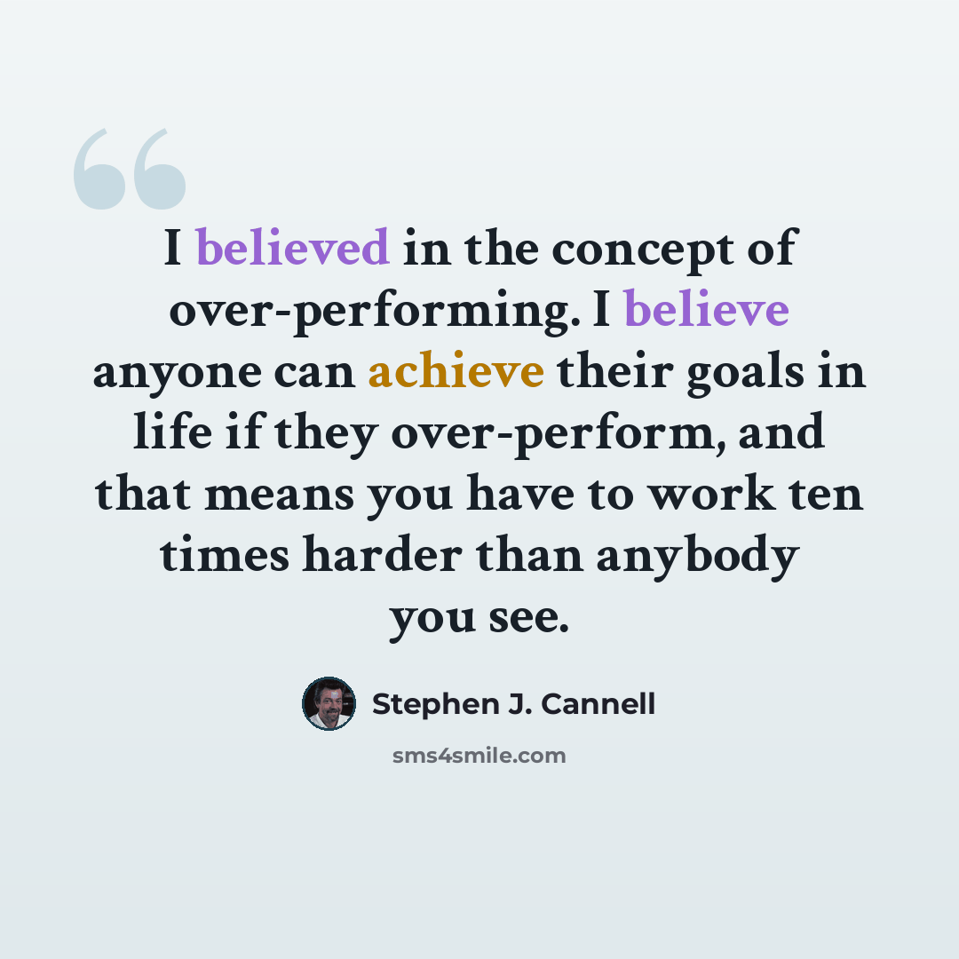 “I believed in the concept of over-performing. I believe anyone can achieve their goals in life if they over-perform, and that means you have to work ten times harder than anybody you see.” quote by Stephen J. Cannell