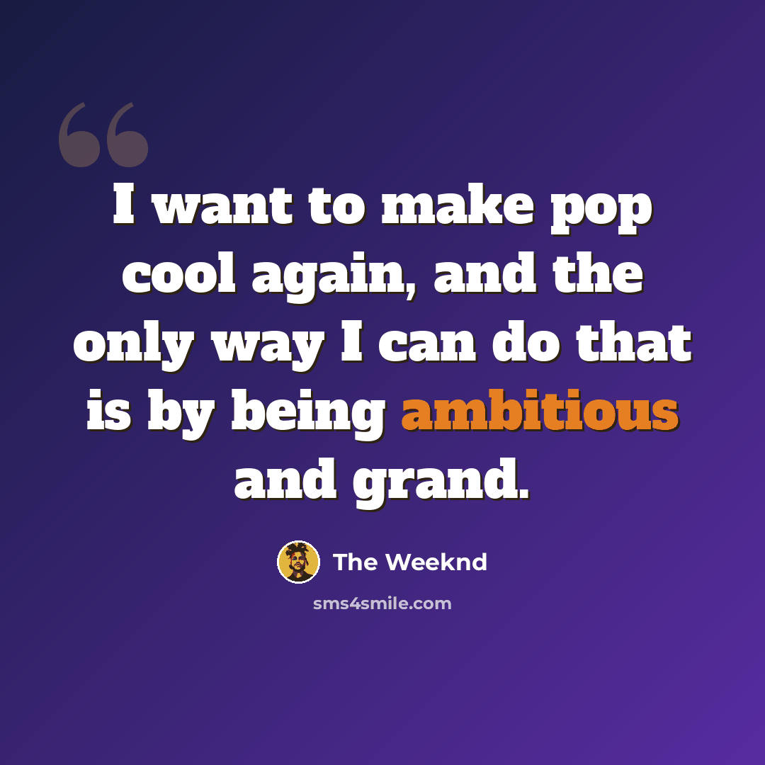 “I want to make pop cool again, and the only way I can do that is by being ambitious and grand.” quote by The Weeknd