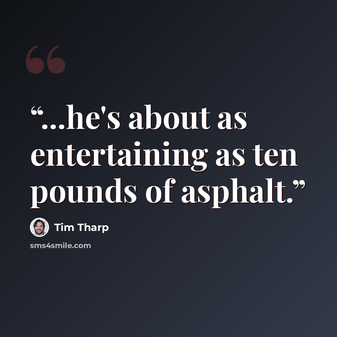 “...he's about as entertaining as ten pounds of asphalt.” quote by Tim Tharp