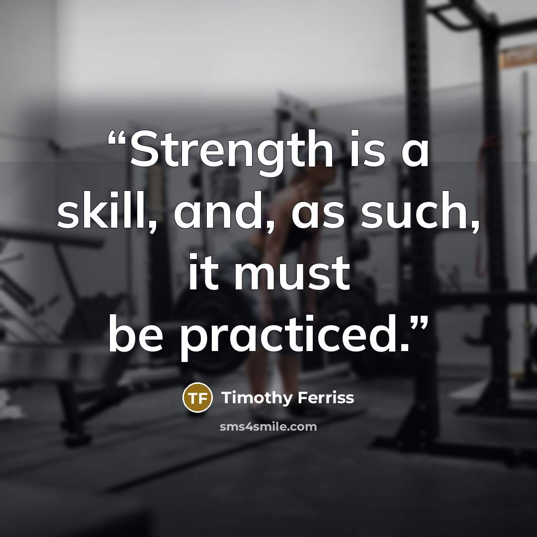 “Strength is a skill, and, as such, it must be practiced.” quote by Timothy Ferriss