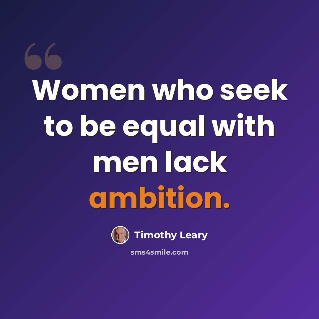 “Women who seek to be equal with men lack ambition.” quote by Timothy Leary