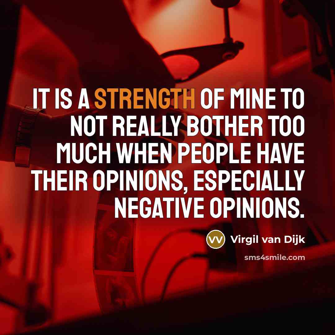 “It is a strength of mine to not really bother too much when people have their opinions, especially negative opinions.” quote by Virgil van Dijk