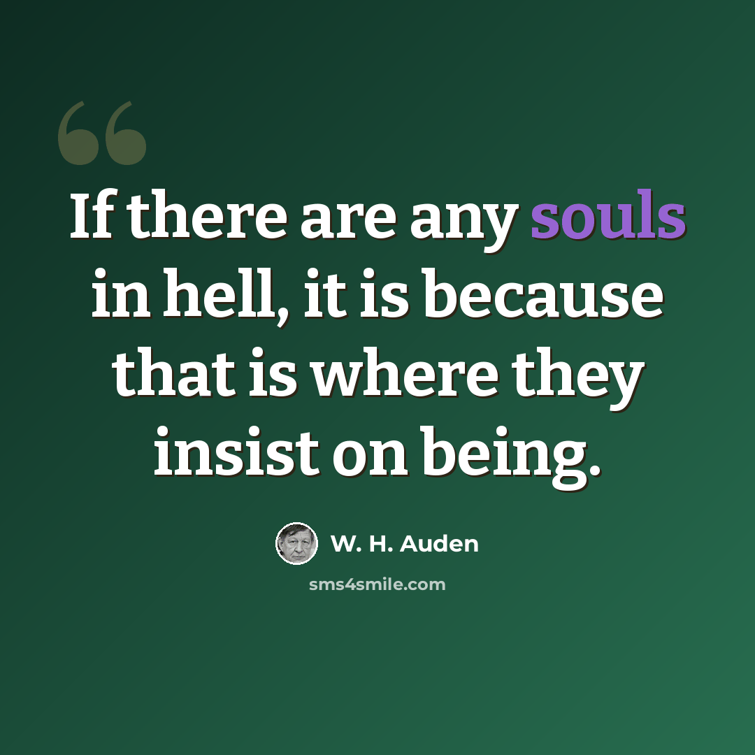 “If there are any souls in hell, it is because that is where they insist on being.” quote by W. H. Auden