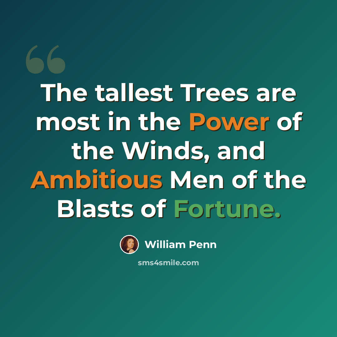 “The tallest Trees are most in the Power of the Winds, and Ambitious Men of the Blasts of Fortune.” quote by William Penn