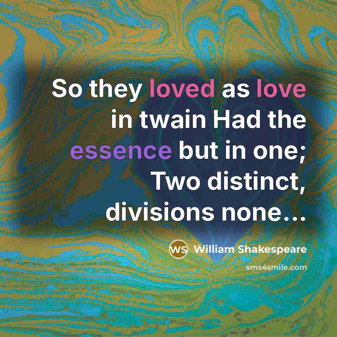 “So they loved as love in twain Had the essence but in one; Two distinct, divisions none...” quote by William Shakespeare