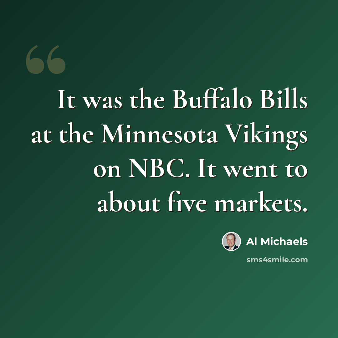 “It was the Buffalo Bills at the Minnesota Vikings on NBC. It went to about five markets.” quote by Al Michaels