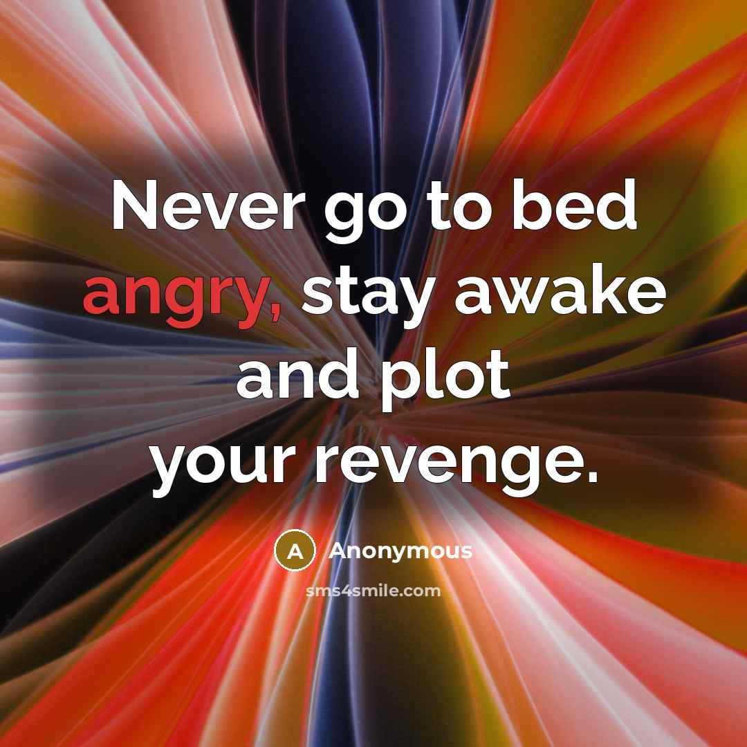 “Never go to bed angry, stay awake and plot your revenge.” quote by Anonymous