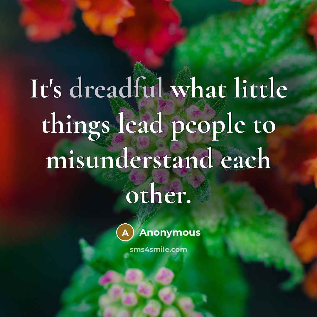 “It's dreadful what little things lead people to misunderstand each other.” quote by Anonymous