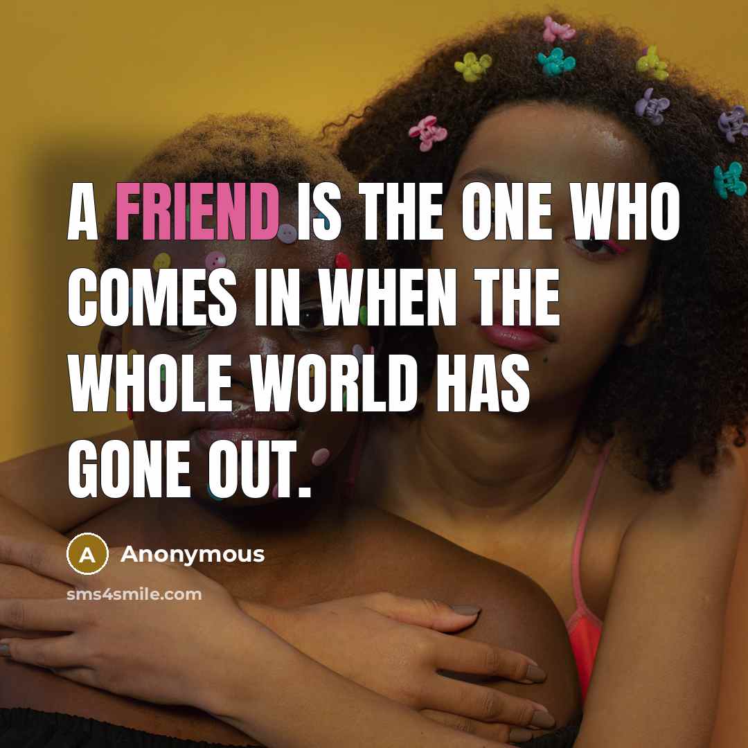 “A friend is the one who comes in when the whole world has gone out.” quote by Anonymous