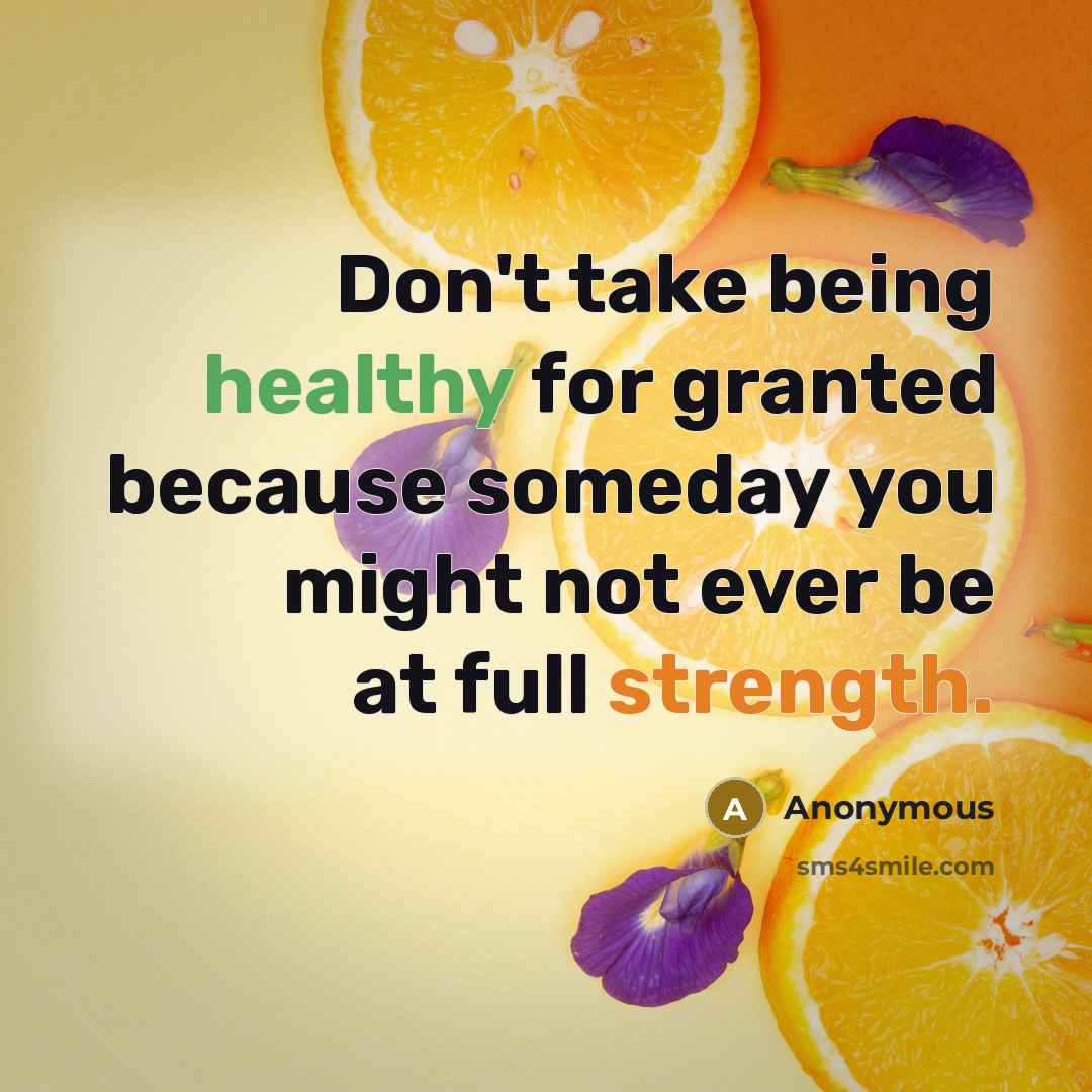 “Don't take being healthy for granted because someday you might not ever be at full strength.” quote by Anonymous
