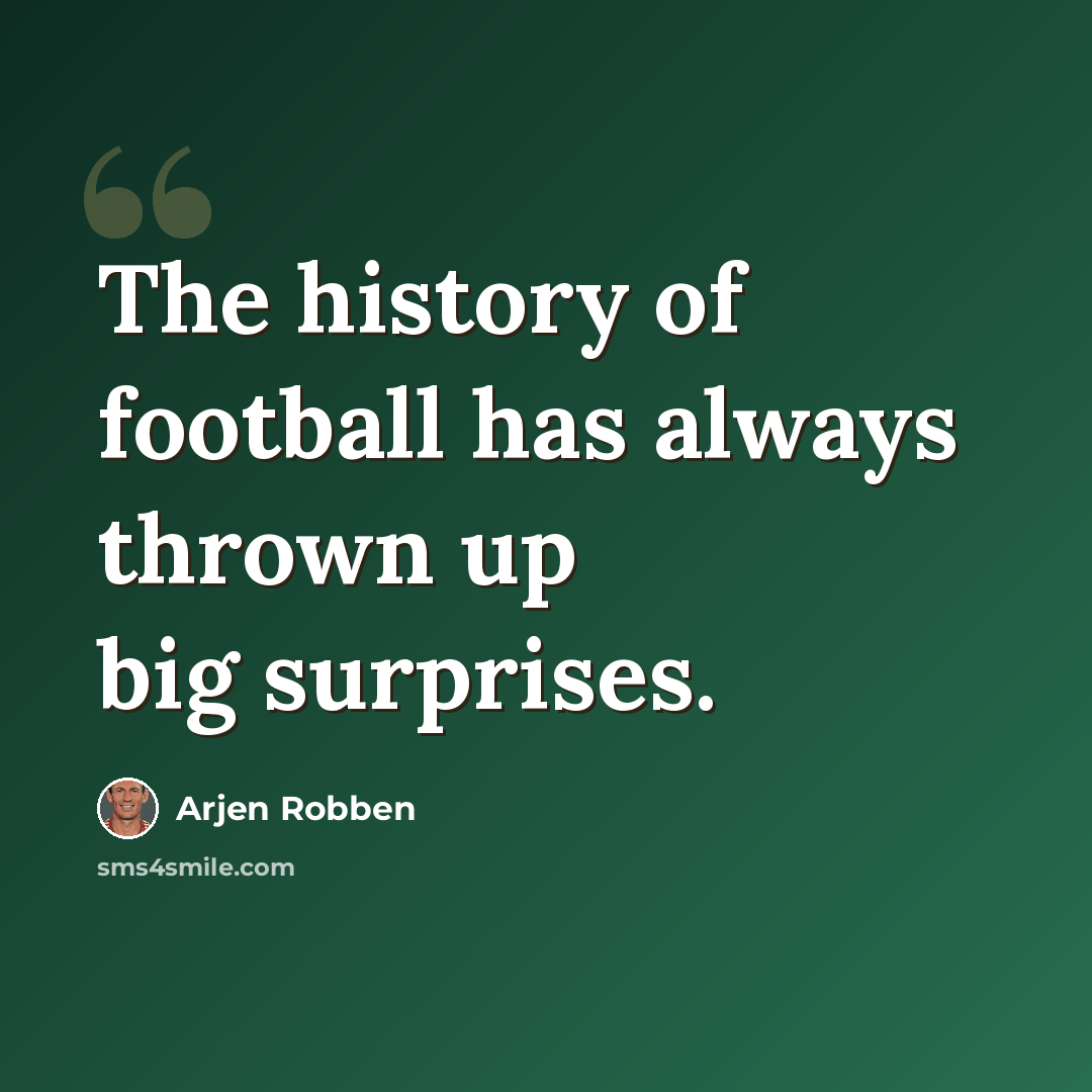 “The history of football has always thrown up big surprises.” quote by Arjen Robben