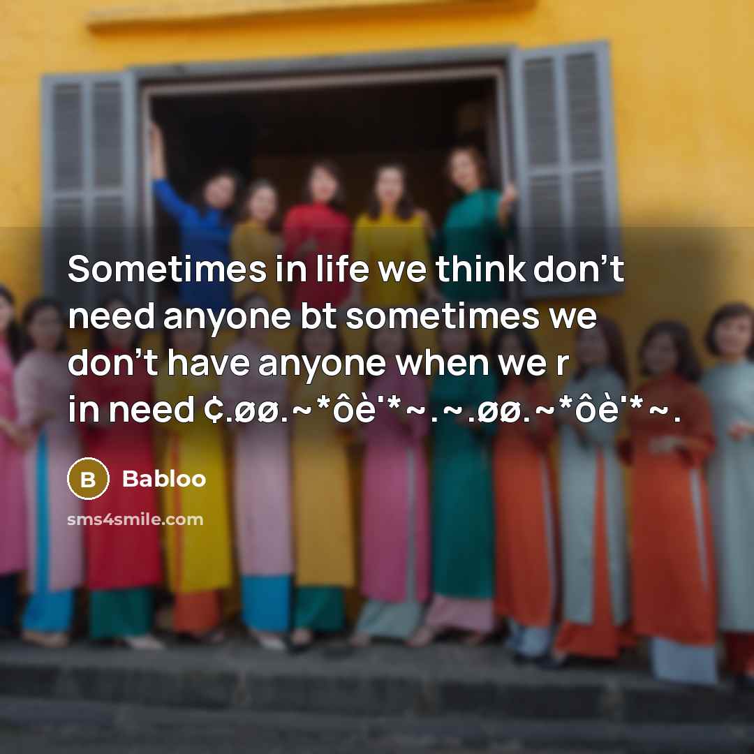 “Sometimes in life we think don't need anyone bt sometimes we don't have anyone when we r in need ¢.øø.~*ôè'*~.~.øø.~*ôè'*~.” quote by Babloo