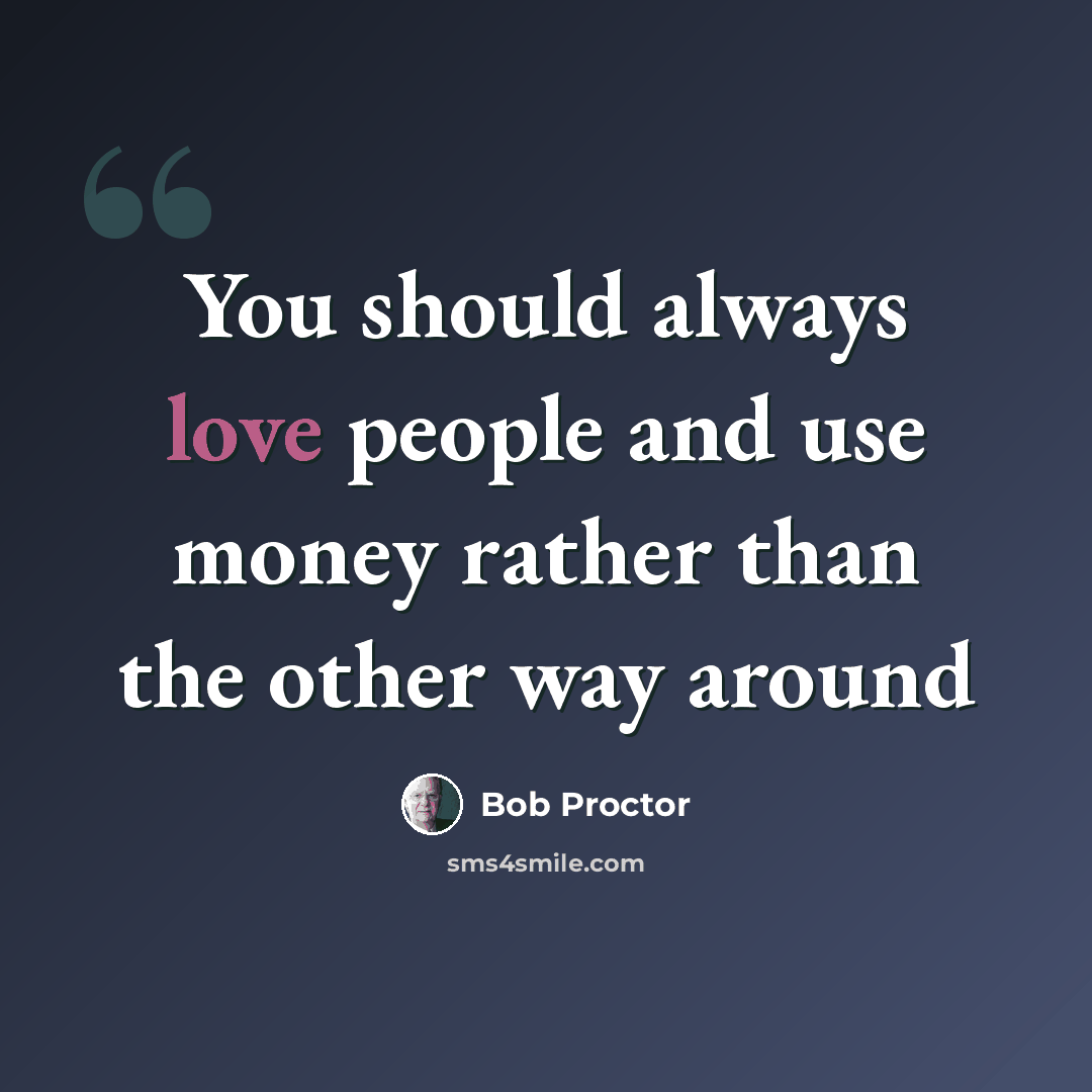 “You should always love people and use money rather than the other way around” quote by Bob Proctor