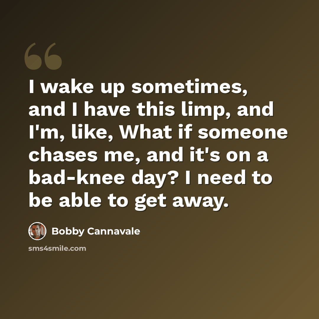 “I wake up sometimes, and I have this limp, and I'm, like, What if someone chases me, and it's on a bad-knee day? I need to be able to get away.” quote by Bobby Cannavale