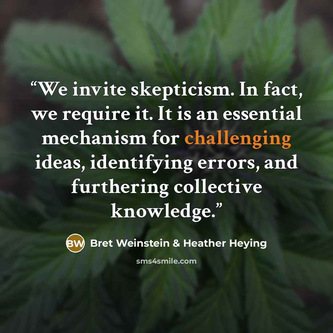 “We invite skepticism. In fact, we require it. It is an essential mechanism for challenging ideas, identifying errors, and furthering collective knowledge.” quote by Bret Weinstein & Heather Heying