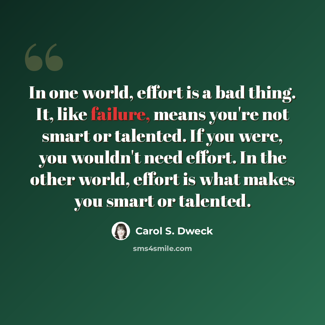 “In one world, effort is a bad thing. It, like failure, means you're not smart or talented. If you were, you wouldn't need effort. In the other world, effort is what makes you smart or talented.” quote by Carol S. Dweck