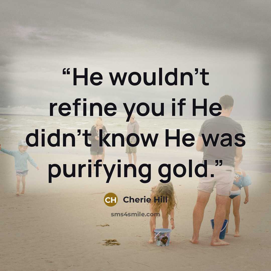 “He wouldn’t refine you if He didn’t know He was purifying gold.” quote by Cherie Hill