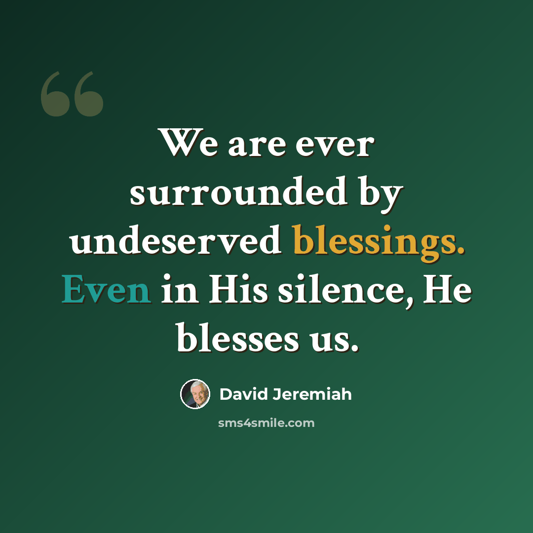 “We are ever surrounded by undeserved blessings. Even in His silence, He blesses us.” quote by David Jeremiah