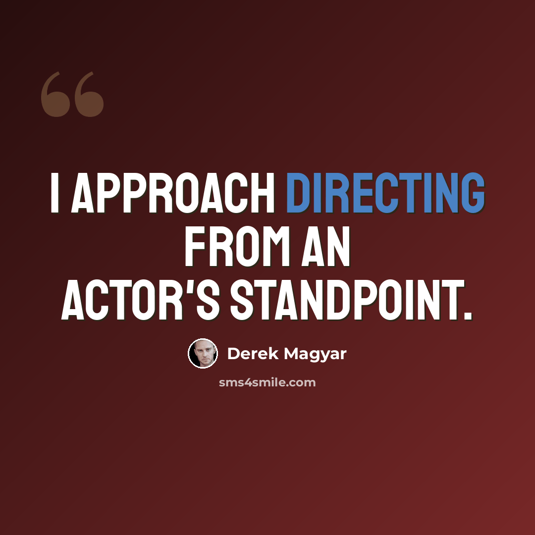 “I approach directing from an actor's standpoint.” quote by Derek Magyar