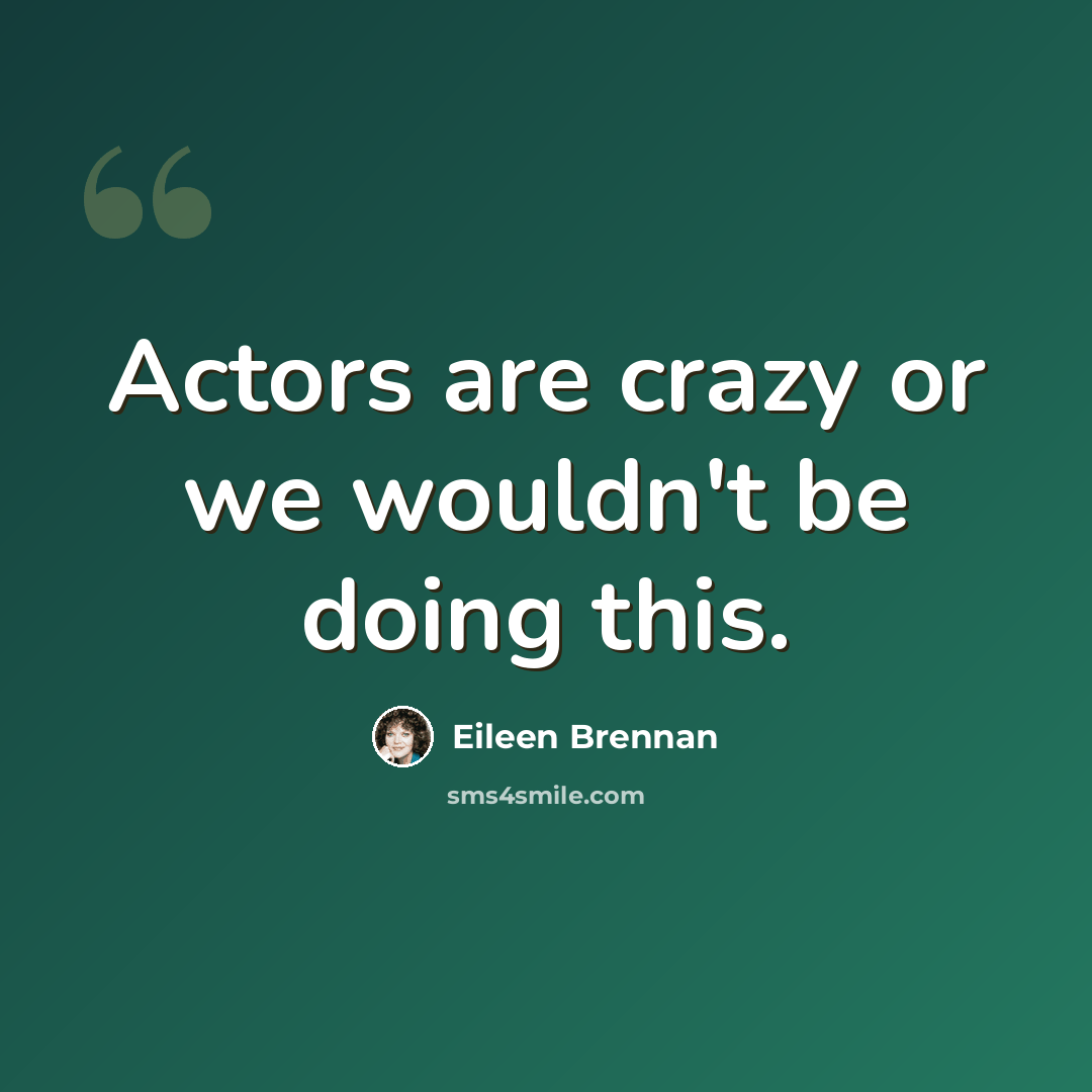 “Actors are crazy or we wouldn't be doing this.” quote by Eileen Brennan