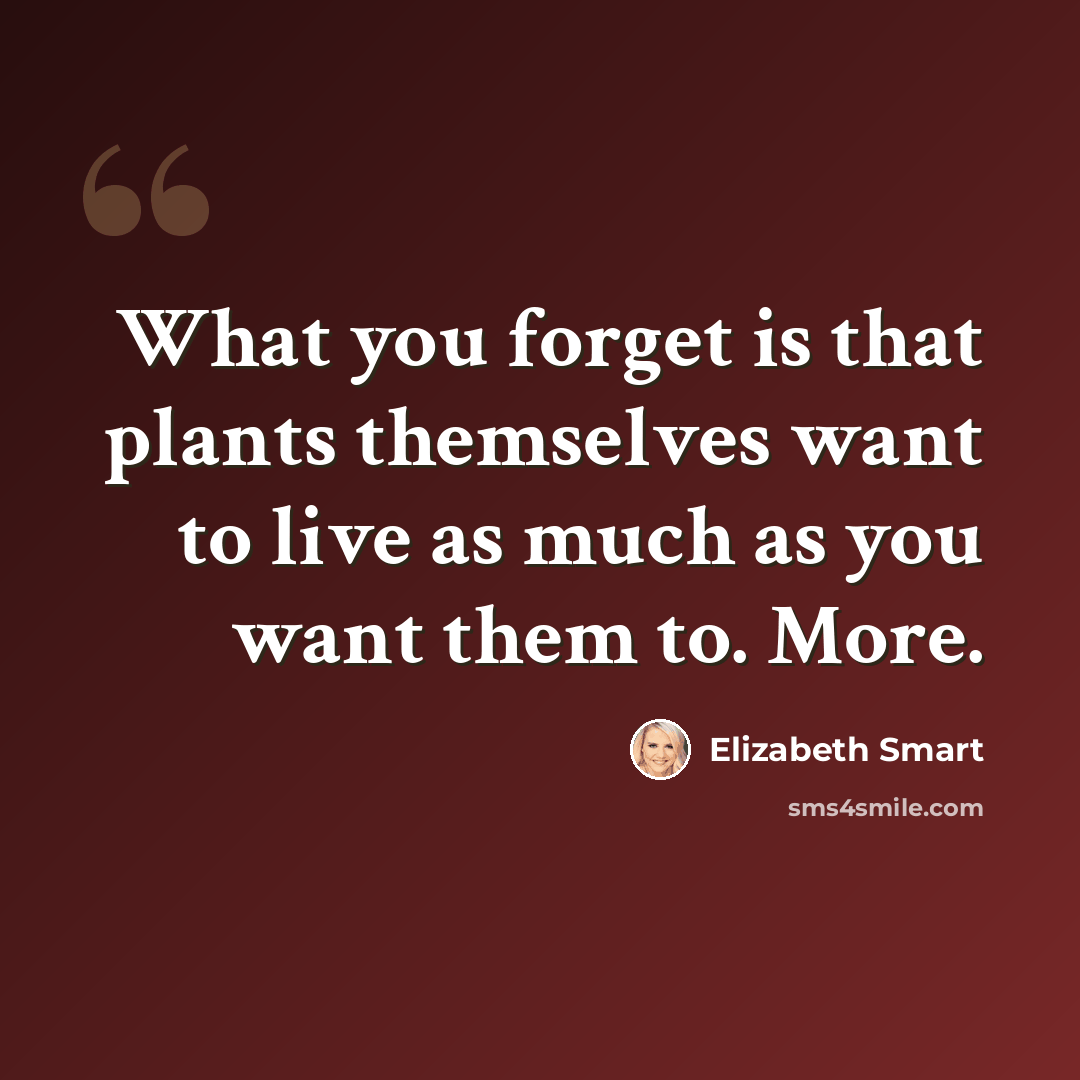 “What you forget is that plants themselves want to live as much as you want them to. More.” quote by Elizabeth Smart